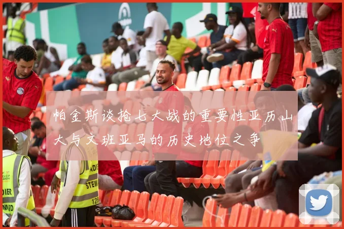 帕金斯谈抢七大战的重要性亚历山大与文班亚马的历史地位之争