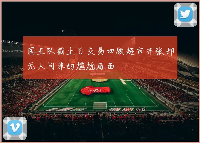 国王队截止日交易回顾超市开张却无人问津的尴尬局面