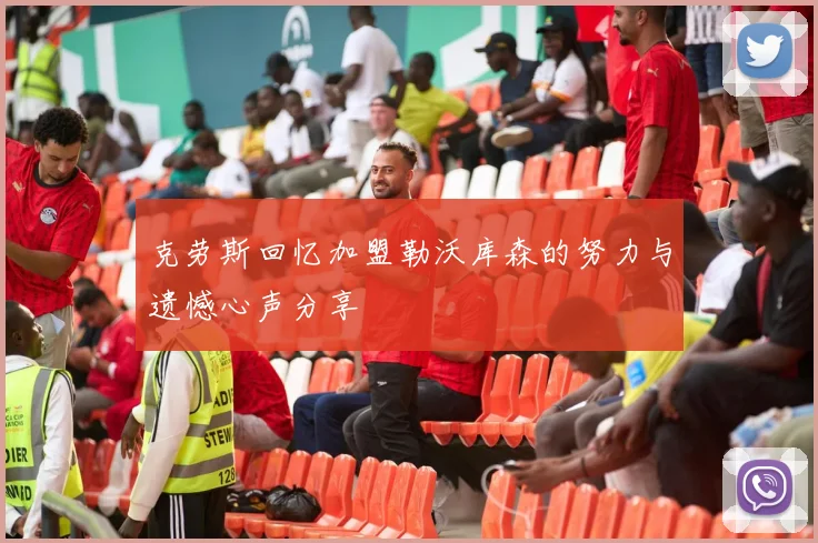 克劳斯回忆加盟勒沃库森的努力与遗憾心声分享