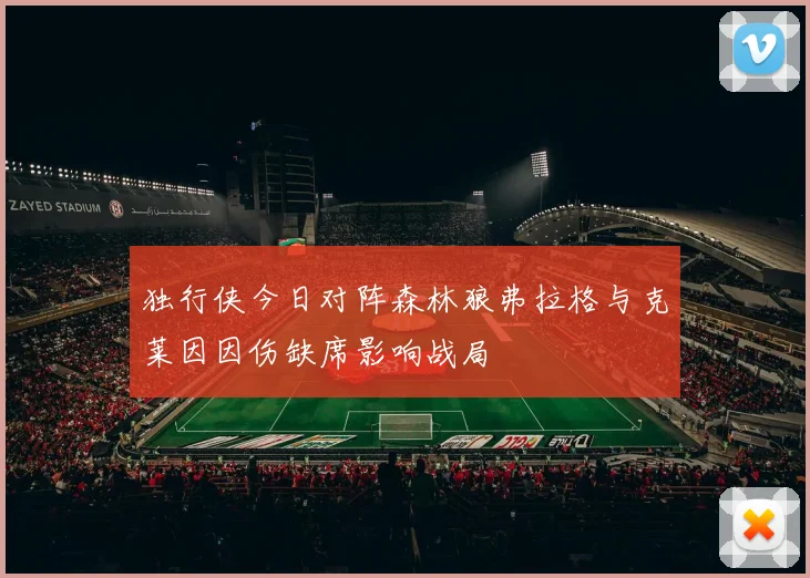 独行侠今日对阵森林狼弗拉格与克莱因因伤缺席影响战局