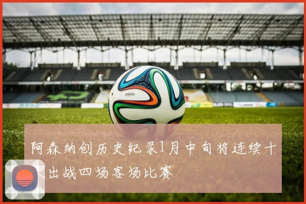 阿森纳创历史纪录1月中旬将连续十天出战四场客场比赛