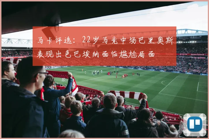 马卡评选：22岁马竞中场巴里奥斯表现出色巴埃纳面临尴尬局面