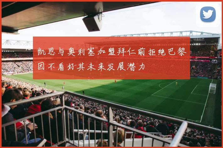 凯恩与奥利塞加盟拜仁前拒绝巴黎因不看好其未来发展潜力