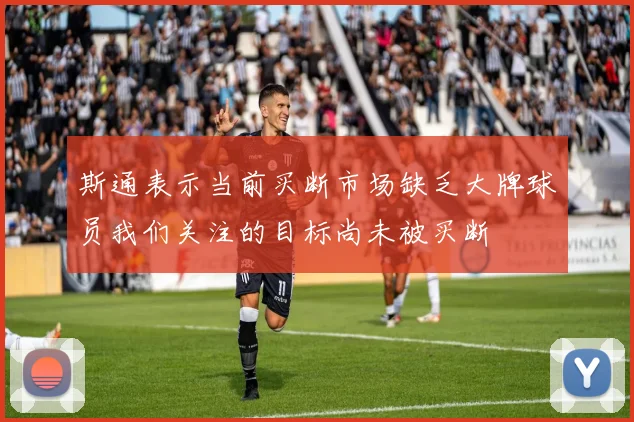 斯通表示当前买断市场缺乏大牌球员我们关注的目标尚未被买断